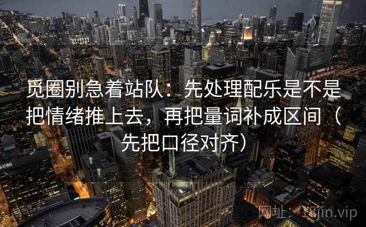 觅圈别急着站队:先处理配乐是不是把情绪推上去,再把量词补成区间(先把口径对齐)